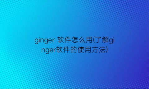 “ginger软件怎么用(了解ginger软件的使用方法)